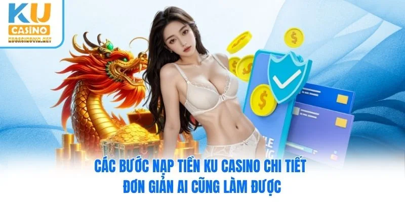 Các bước nạp tiền Ku Casino chi tiết đơn giản ai cũng làm được