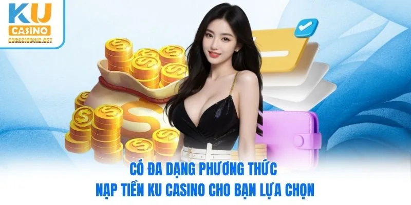 Có đa dạng phương thức nạp tiền Ku Casino cho bạn lựa chọn