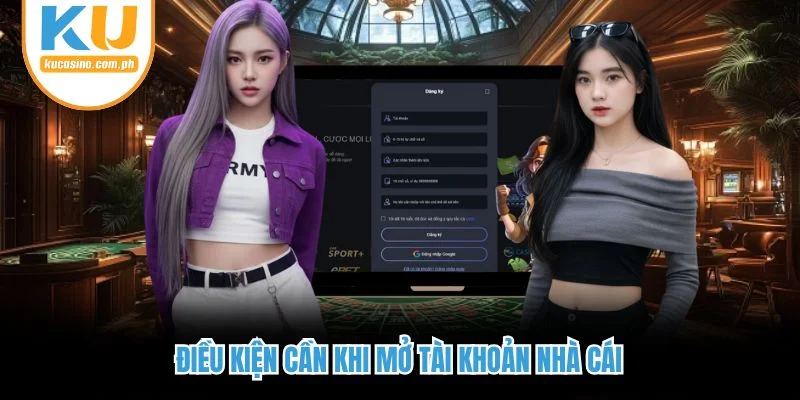 Điều kiện cần khi mở tài khoản nhà cái