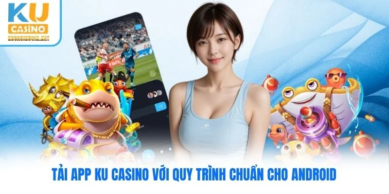 Tải app Ku Casino với quy trình chuẩn cho Android