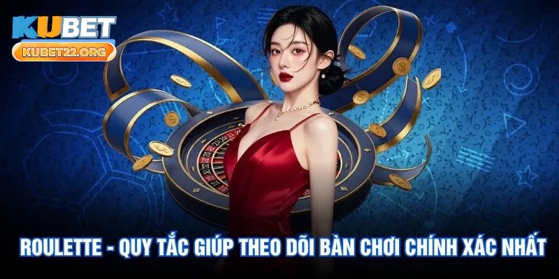 Roulette - Quy Tắc Giúp Theo Dõi Bàn Chơi Chính Xác Nhất