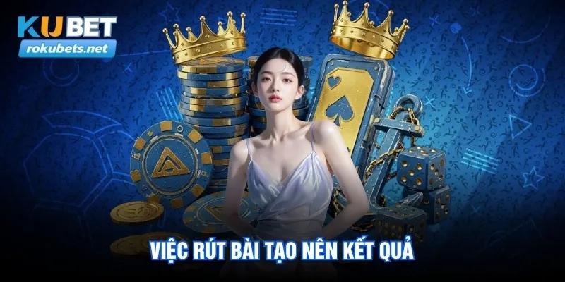 Việc rút bài tạo nên kết quả Việc rút bài tạo nên kết quả